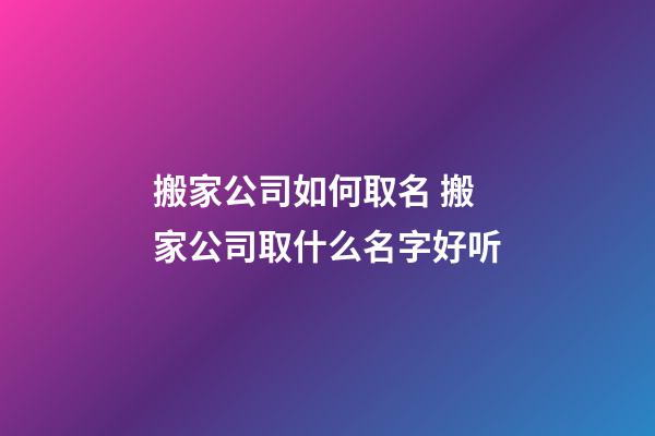 搬家公司如何取名 搬家公司取什么名字好听-第1张-公司起名-玄机派